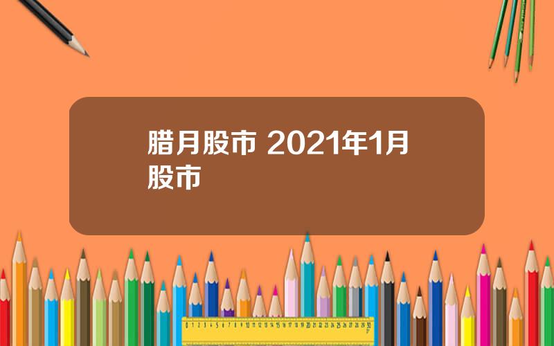 腊月股市 2021年1月股市